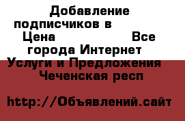 Добавление подписчиков в Facebook › Цена ­ 5000-10000 - Все города Интернет » Услуги и Предложения   . Чеченская респ.